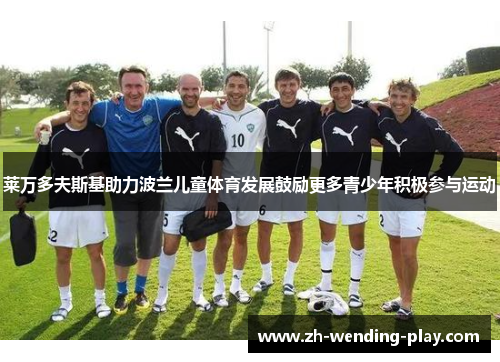 莱万多夫斯基助力波兰儿童体育发展鼓励更多青少年积极参与运动