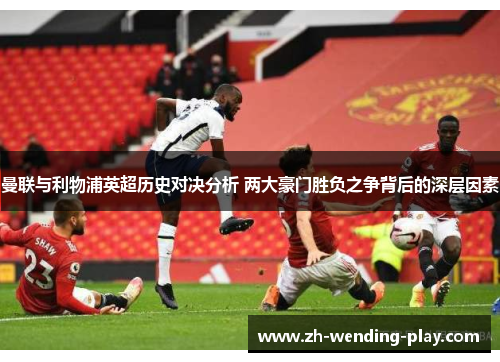 曼联与利物浦英超历史对决分析 两大豪门胜负之争背后的深层因素