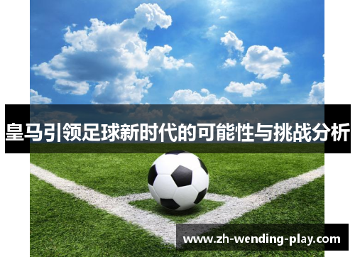 皇马引领足球新时代的可能性与挑战分析