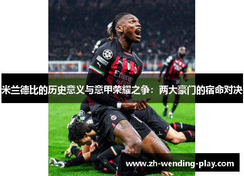米兰德比的历史意义与意甲荣耀之争：两大豪门的宿命对决