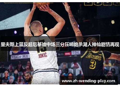 里夫斯上篮反超后基迪中场三分压哨绝杀湖人神仙剧情再现