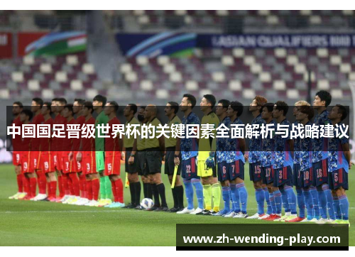 中国国足晋级世界杯的关键因素全面解析与战略建议