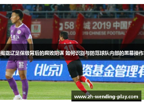 揭露辽足保级背后的腐败阴谋 如何识别与防范球队内部的黑幕操作
