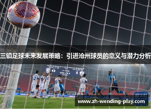 三镇足球未来发展策略：引进沧州球员的意义与潜力分析