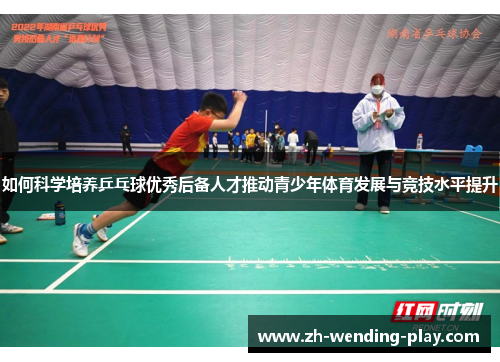 如何科学培养乒乓球优秀后备人才推动青少年体育发展与竞技水平提升