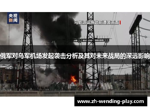 俄军对乌军机场发起袭击分析及其对未来战局的深远影响