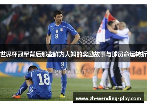 世界杯冠军背后那些鲜为人知的奖励故事与球员命运转折