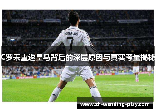 C罗未重返皇马背后的深层原因与真实考量揭秘
