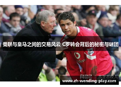 曼联与皇马之间的交易风云 C罗转会背后的秘密与谜团