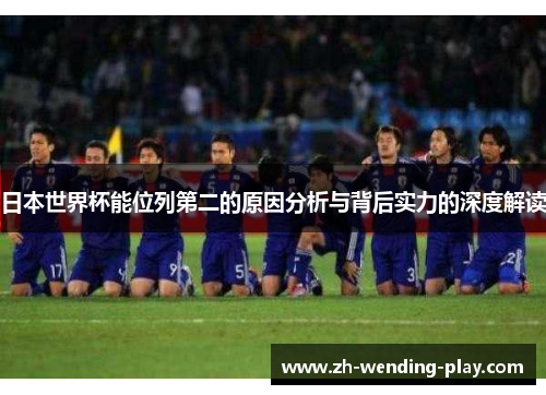 日本世界杯能位列第二的原因分析与背后实力的深度解读
