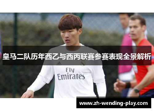 皇马二队历年西乙与西丙联赛参赛表现全景解析