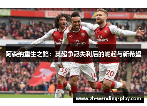 阿森纳重生之路：英超争冠失利后的崛起与新希望