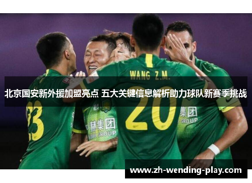北京国安新外援加盟亮点 五大关键信息解析助力球队新赛季挑战