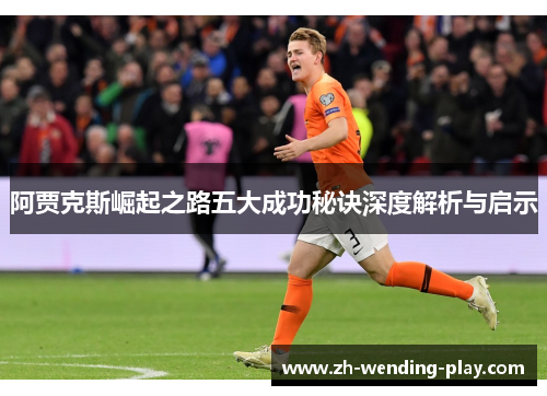 阿贾克斯崛起之路五大成功秘诀深度解析与启示