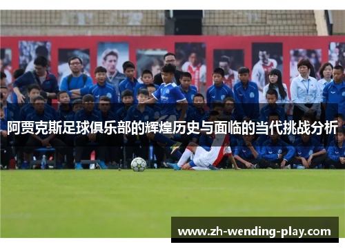 阿贾克斯足球俱乐部的辉煌历史与面临的当代挑战分析