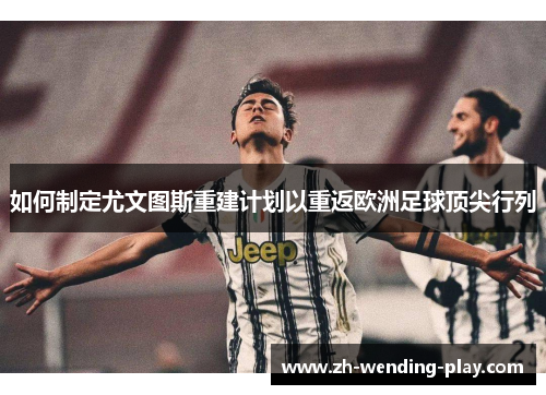 如何制定尤文图斯重建计划以重返欧洲足球顶尖行列 如何制定尤文图斯重建计划以重返欧洲足球顶尖行列