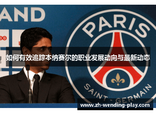 如何有效追踪本纳赛尔的职业发展动向与最新动态
