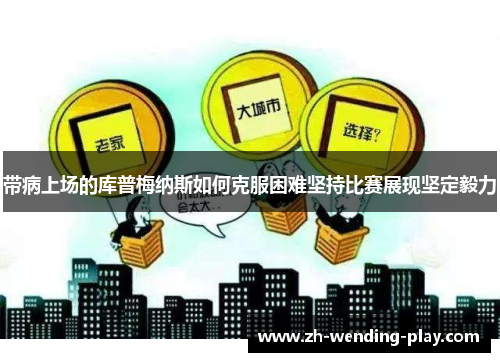 带病上场的库普梅纳斯如何克服困难坚持比赛展现坚定毅力