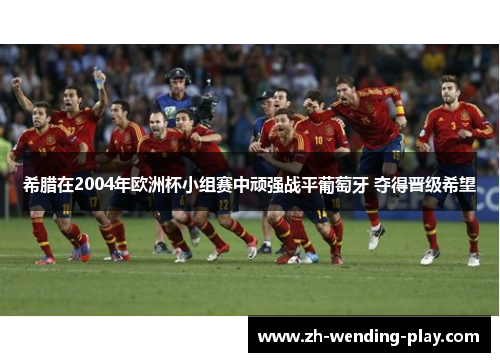 希腊在2004年欧洲杯小组赛中顽强战平葡萄牙 夺得晋级希望 希腊在2004年欧洲杯小组赛中顽强战平葡萄牙 夺得晋级希望