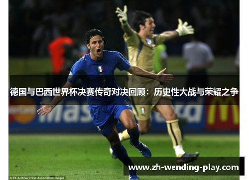 德国与巴西世界杯决赛传奇对决回顾:历史性大战与荣耀之争 德国与巴西世界杯决赛传奇对决回顾:历史性大战与荣耀之争