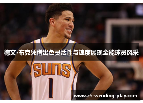 德文·布克凭借出色灵活性与速度展现全能球员风采 德文·布克凭借出色灵活性与速度展现全能球员风采