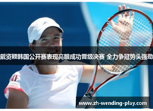 戴资颖韩国公开赛表现亮眼成功晋级决赛 全力争冠势头强劲 戴资颖韩国公开赛表现亮眼成功晋级决赛 全力争冠势头强劲