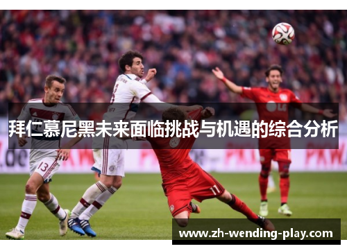 拜仁慕尼黑未来面临挑战与机遇的综合分析