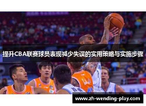 提升CBA联赛球员表现减少失误的实用策略与实施步骤