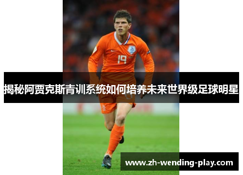 揭秘阿贾克斯青训系统如何培养未来世界级足球明星