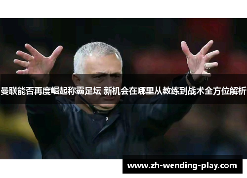 曼联能否再度崛起称霸足坛 新机会在哪里从教练到战术全方位解析 曼联能否再度崛起称霸足坛 新机会在哪里从教练到战术全方位解析