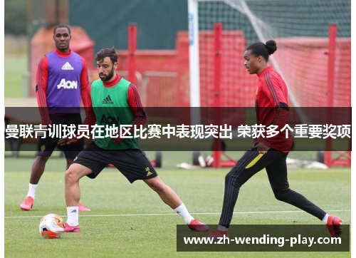 曼联青训球员在地区比赛中表现突出 荣获多个重要奖项