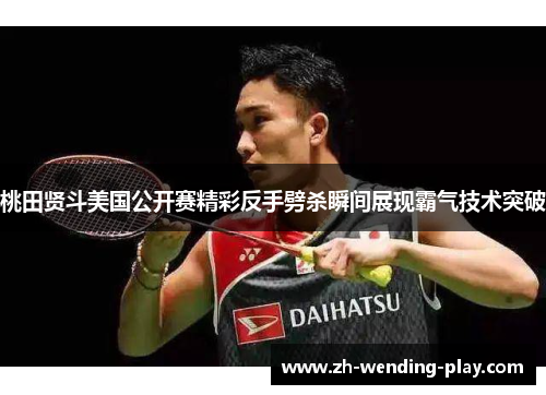 桃田贤斗美国公开赛精彩反手劈杀瞬间展现霸气技术突破
