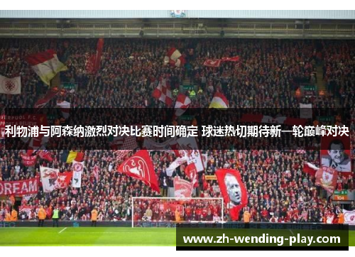 利物浦与阿森纳激烈对决比赛时间确定 球迷热切期待新一轮巅峰对决