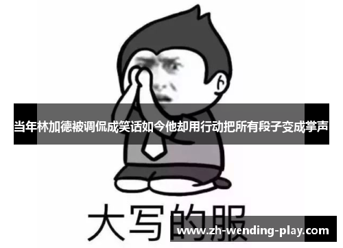 当年林加德被调侃成笑话如今他却用行动把所有段子变成掌声