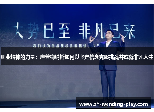 职业精神的力量：库普梅纳斯如何以坚定信念克服挑战并成就非凡人生