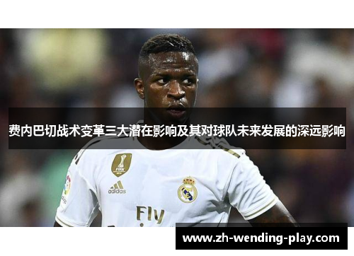 费内巴切战术变革三大潜在影响及其对球队未来发展的深远影响 费内巴切战术变革三大潜在影响及其对球队未来发展的深远影响