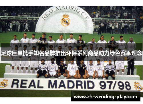 足球巨星携手知名品牌推出环保系列商品助力绿色赛季理念 足球巨星携手知名品牌推出环保系列商品助力绿色赛季理念