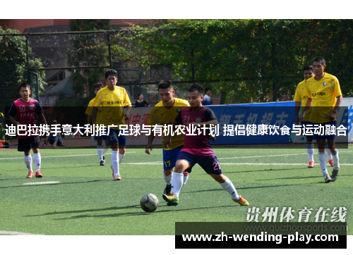 迪巴拉携手意大利推广足球与有机农业计划 提倡健康饮食与运动融合