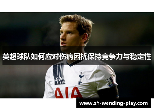 英超球队如何应对伤病困扰保持竞争力与稳定性