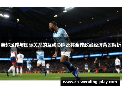 英超足球与国际关系的互动影响及其全球政治经济背景解析