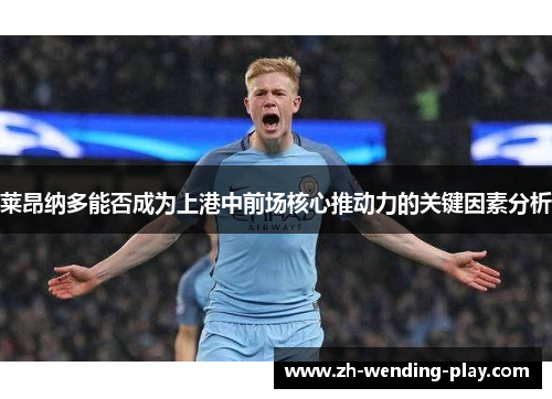 莱昂纳多能否成为上港中前场核心推动力的关键因素分析