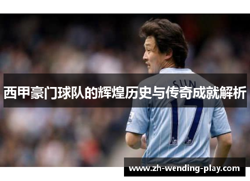 西甲豪门球队的辉煌历史与传奇成就解析