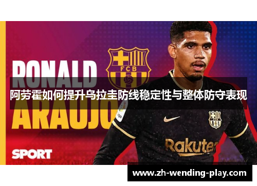 阿劳霍如何提升乌拉圭防线稳定性与整体防守表现
