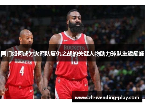 阿门如何成为火箭队复仇之战的关键人物助力球队重返巅峰 阿门如何成为火箭队复仇之战的关键人物助力球队重返巅峰