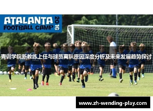 青训学院新教练上任与球员离队原因深度分析及未来发展趋势探讨