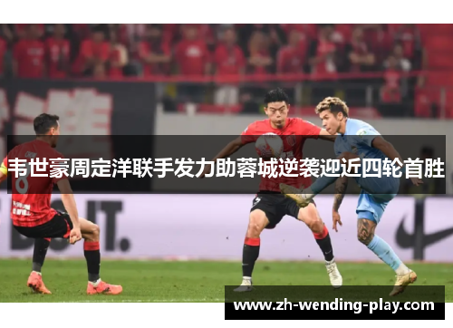 韦世豪周定洋联手发力助蓉城逆袭迎近四轮首胜