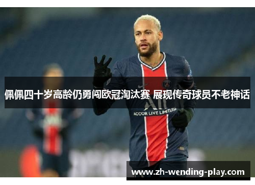 佩佩四十岁高龄仍勇闯欧冠淘汰赛 展现传奇球员不老神话